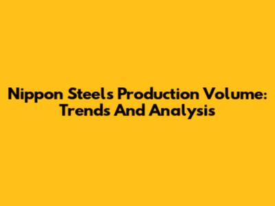 Nippon Steel's Production Volume: Trends And Analysis