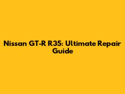 Nissan GT-R R35: Ultimate Repair Guide