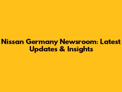 Nissan Germany Newsroom: Latest Updates & Insights