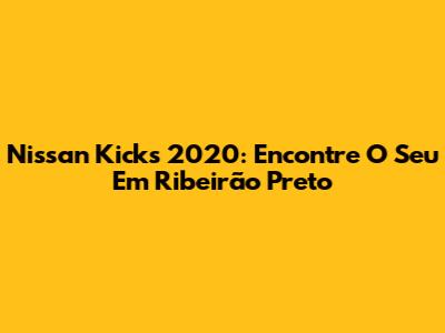 Nissan Kicks 2020: Encontre O Seu Em Ribeirão Preto