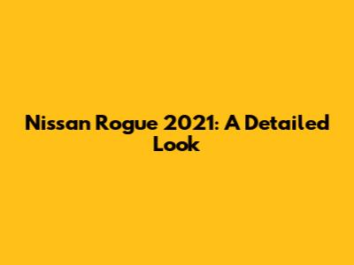 Nissan Rogue 2021: A Detailed Look
