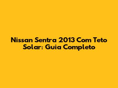 Nissan Sentra 2013 Com Teto Solar: Guia Completo