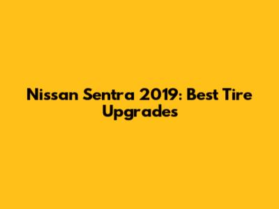 Nissan Sentra 2019: Best Tire Upgrades