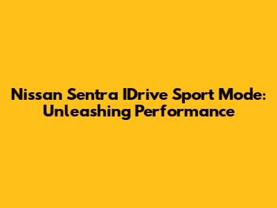 Nissan Sentra IDrive Sport Mode: Unleashing Performance
