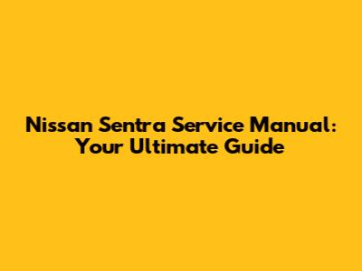 Nissan Sentra Service Manual: Your Ultimate Guide
