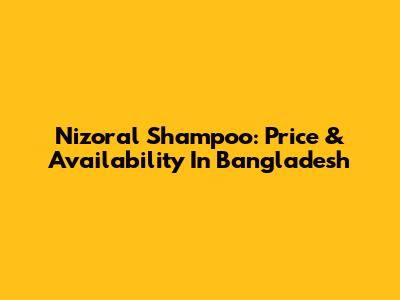 Nizoral Shampoo: Price & Availability In Bangladesh