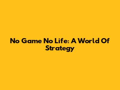 No Game No Life: A World Of Strategy