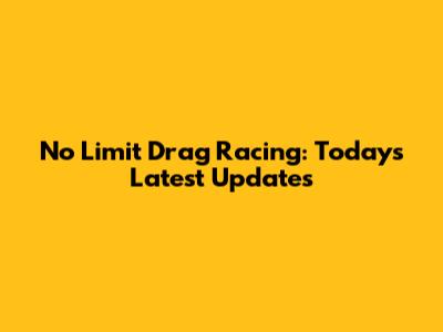 No Limit Drag Racing: Today's Latest Updates