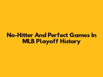 No-Hitter And Perfect Games In MLB Playoff History
