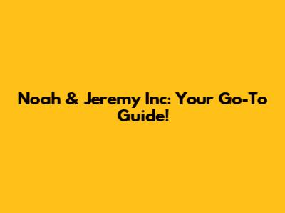 Noah & Jeremy Inc: Your Go-To Guide!