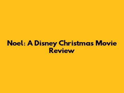 Noel: A Disney Christmas Movie Review