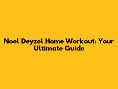 Noel Deyzel Home Workout: Your Ultimate Guide