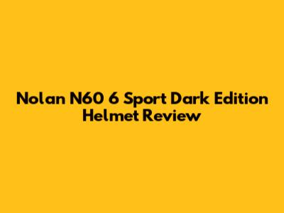 Nolan N60 6 Sport Dark Edition Helmet Review
