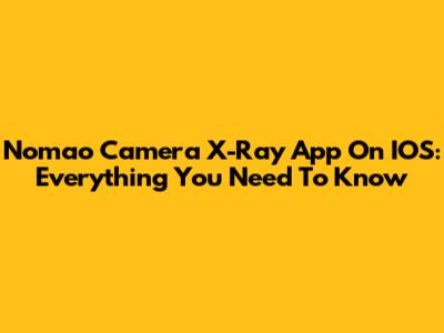 Nomao Camera X-Ray App On IOS: Everything You Need To Know