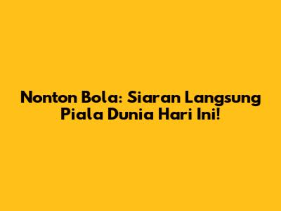 Nonton Bola: Siaran Langsung Piala Dunia Hari Ini!