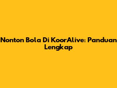 Nonton Bola Di KoorAlive: Panduan Lengkap