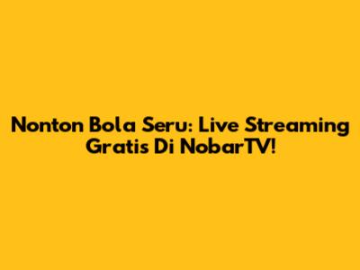 Nonton Bola Seru: Live Streaming Gratis Di NobarTV!