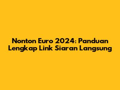 Nonton Euro 2024: Panduan Lengkap Link Siaran Langsung