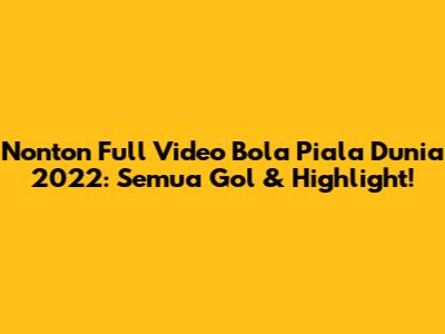 Nonton Full Video Bola Piala Dunia 2022: Semua Gol & Highlight!