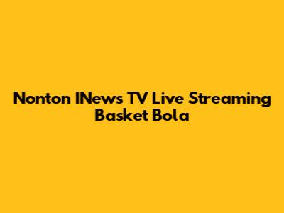 Nonton INews TV Live Streaming Basket Bola