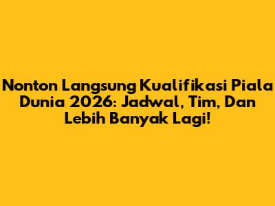 Nonton Langsung Kualifikasi Piala Dunia 2026: Jadwal, Tim, Dan Lebih Banyak Lagi!