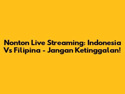 Nonton Live Streaming: Indonesia Vs Filipina - Jangan Ketinggalan!