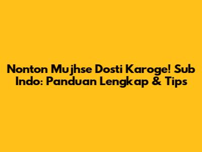 Nonton Mujhse Dosti Karoge! Sub Indo: Panduan Lengkap & Tips