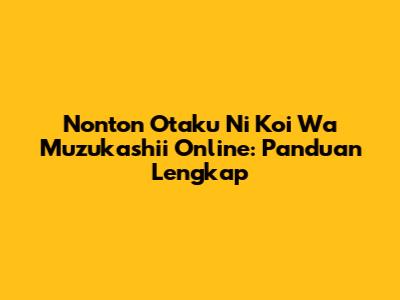 Nonton Otaku Ni Koi Wa Muzukashii Online: Panduan Lengkap