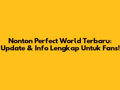 Nonton Perfect World Terbaru: Update & Info Lengkap Untuk Fans!