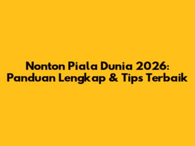 Nonton Piala Dunia 2026: Panduan Lengkap & Tips Terbaik