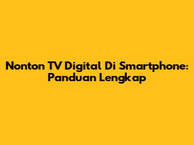 Nonton TV Digital Di Smartphone: Panduan Lengkap