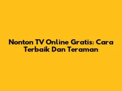 Nonton TV Online Gratis: Cara Terbaik Dan Teraman