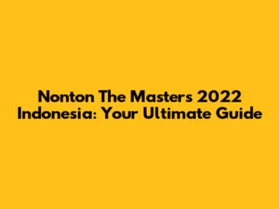 Nonton The Masters 2022 Indonesia: Your Ultimate Guide