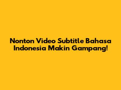 Nonton Video Subtitle Bahasa Indonesia Makin Gampang!
