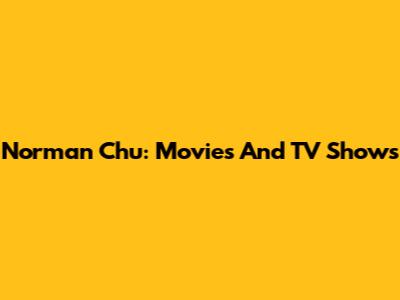 Norman Chu: Movies And TV Shows