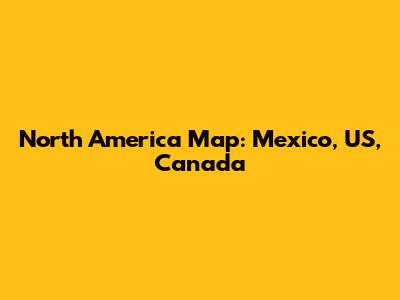 North America Map: Mexico, US, Canada