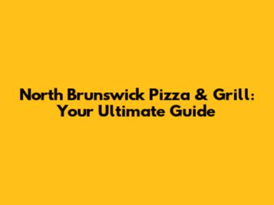 North Brunswick Pizza & Grill: Your Ultimate Guide