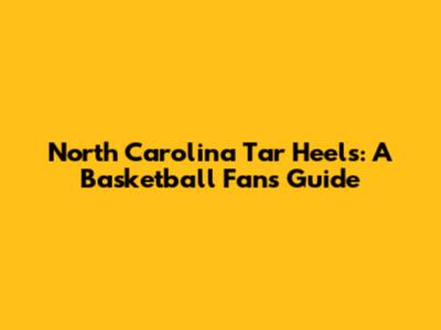 North Carolina Tar Heels: A Basketball Fan's Guide