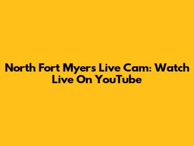 North Fort Myers Live Cam: Watch Live On YouTube