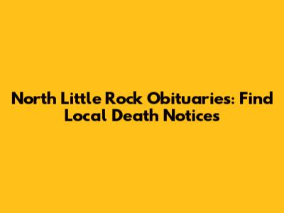 North Little Rock Obituaries: Find Local Death Notices