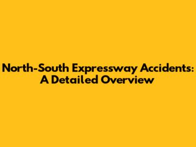 North-South Expressway Accidents: A Detailed Overview