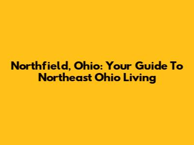Northfield, Ohio: Your Guide To Northeast Ohio Living