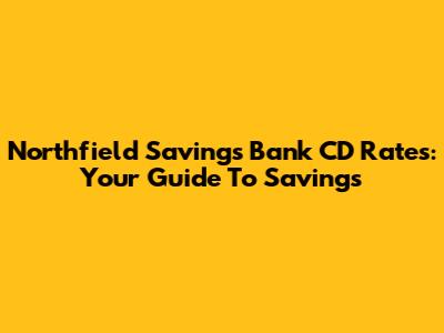 Northfield Savings Bank CD Rates: Your Guide To Savings