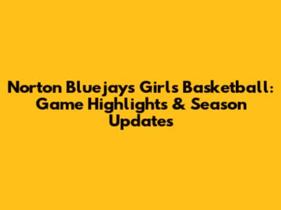 Norton Bluejays Girls Basketball: Game Highlights & Season Updates
