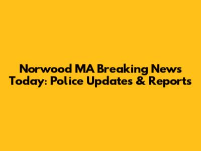 Norwood MA Breaking News Today: Police Updates & Reports