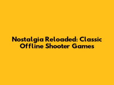Nostalgia Reloaded: Classic Offline Shooter Games