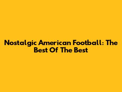 Nostalgic American Football: The Best Of The Best