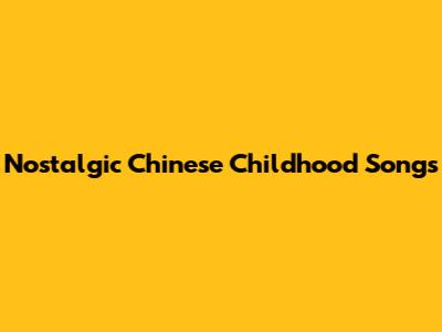 Nostalgic Chinese Childhood Songs