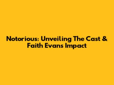 Notorious: Unveiling The Cast & Faith Evans' Impact