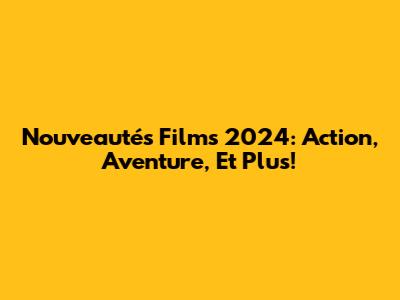 Nouveautés Films 2024: Action, Aventure, Et Plus!